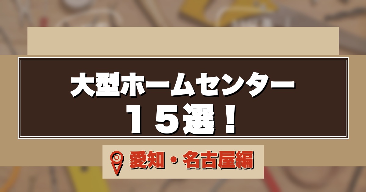 愛知・名古屋の大型ホームセンター15選のアイキャッチ画像