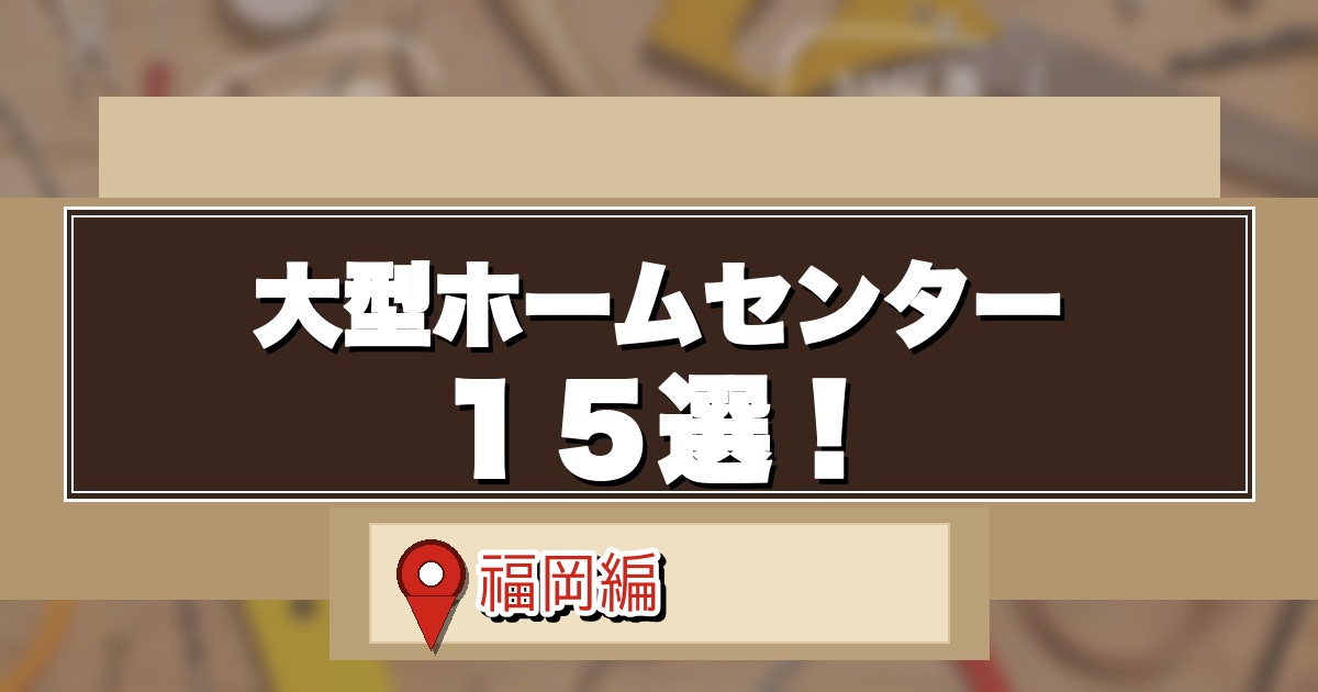 福岡の大型ホームセンター15選のアイキャッチ画像