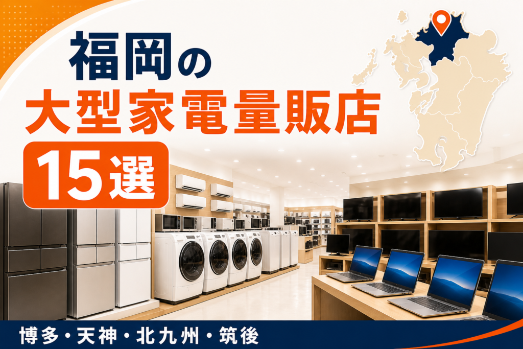 福岡の大型家電量販店候補15選!博多・天神・北九州・筑後で比較【2026年版】