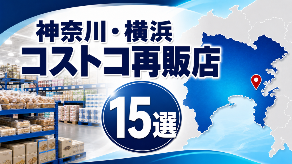 【2026年版】神奈川・横浜のコストコ再販店15選！会員なしで買える小分け店舗をエリア別に紹介