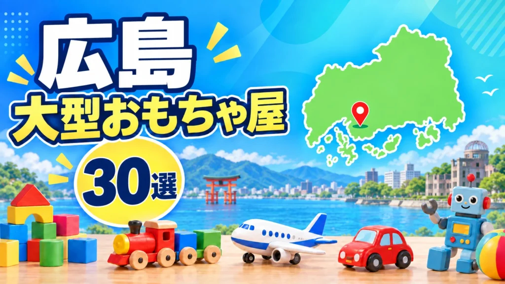【2026年版】広島の大型おもちゃ屋30選！広島市・福山と買い回りスポットを紹介